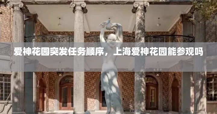 爱神花园突发任务顺序，上海爱神花园能参观吗 