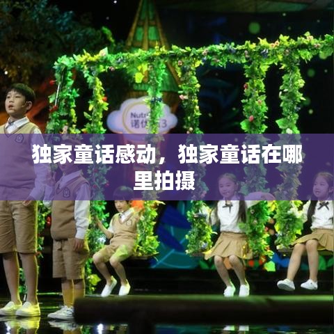 独家童话感动，独家童话在哪里拍摄 