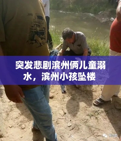 突发悲剧滨州俩儿童溺水，滨州小孩坠楼 