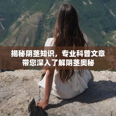 揭秘阴茎知识，专业科普文章带您深入了解阴茎奥秘