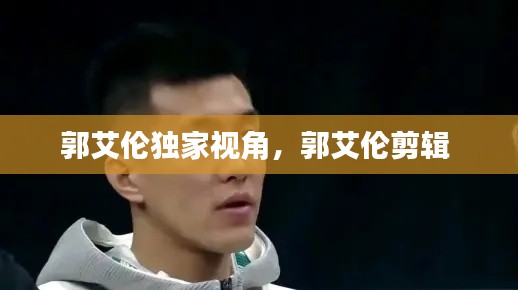 郭艾伦独家视角，郭艾伦剪辑 