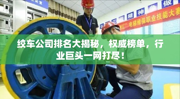 绞车公司排名大揭秘，权威榜单，行业巨头一网打尽！