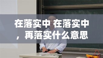 在落实中 在落实中，再落实什么意思 