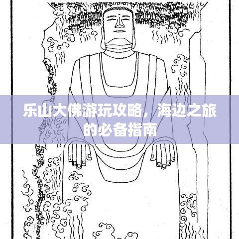 乐山大佛游玩攻略，海边之旅的必备指南