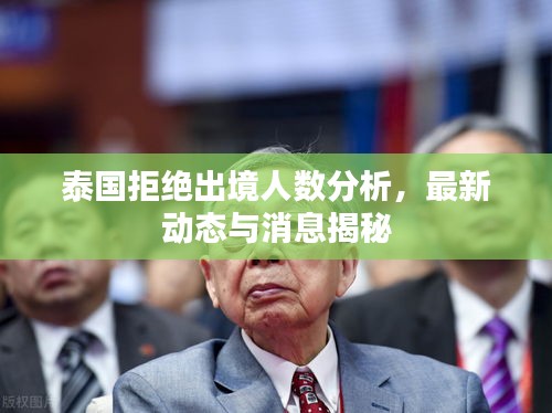 泰国拒绝出境人数分析，最新动态与消息揭秘
