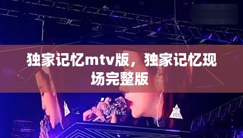 独家记忆mtv版，独家记忆现场完整版 