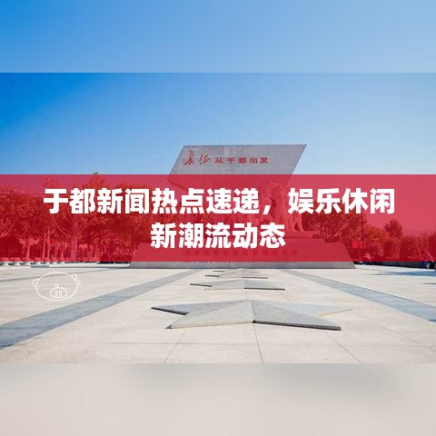 于都新闻热点速递，娱乐休闲新潮流动态