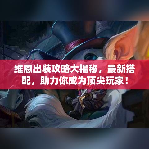 维恩出装攻略大揭秘，最新搭配，助力你成为顶尖玩家！