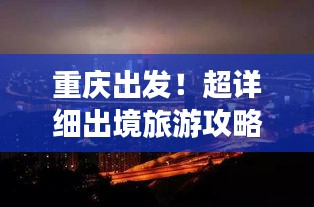 重庆出发！超详细出境旅游攻略，带你畅游世界！