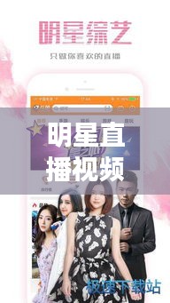明星直播视频，互动真实，娱乐新纪元！