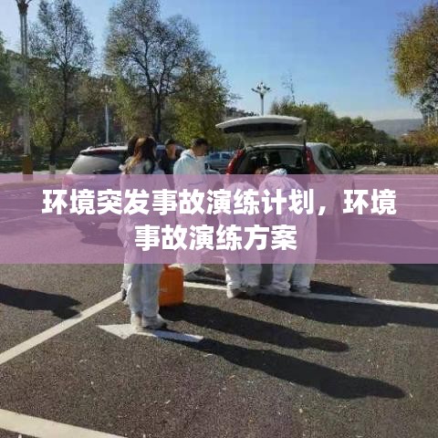 环境突发事故演练计划，环境事故演练方案 