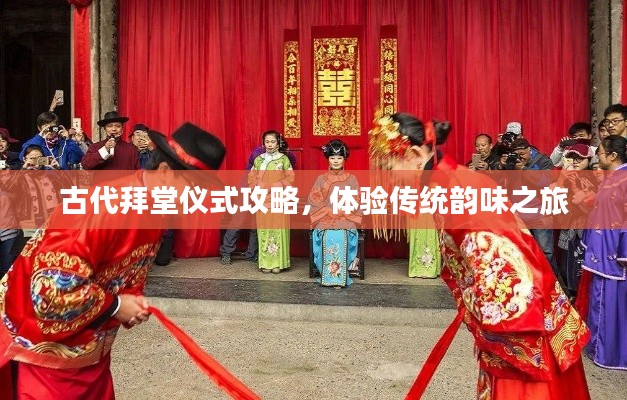 古代拜堂仪式攻略，体验传统韵味之旅