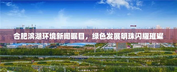 合肥滨湖环境新闻瞩目，绿色发展明珠闪耀璀璨