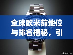 全球欧米茄地位与排名揭秘，引领钟表界的翘楚