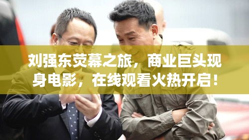 刘强东荧幕之旅，商业巨头现身电影，在线观看火热开启！