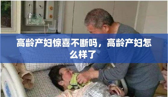 高龄产妇惊喜不断吗，高龄产妇怎么样了 