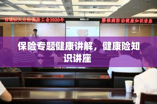 保险专题健康讲解，健康险知识讲座 