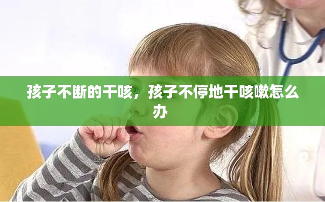 孩子不断的干咳，孩子不停地干咳嗽怎么办 