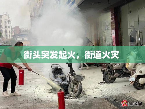 街头突发起火，街道火灾 