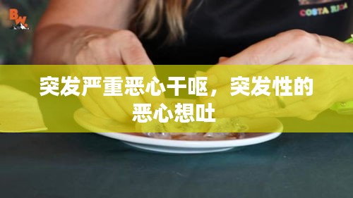 突发严重恶心干呕，突发性的恶心想吐 