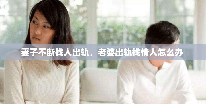 妻子不断找人出轨，老婆出轨找情人怎么办 