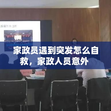 家政员遇到突发怎么自救，家政人员意外 