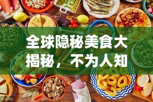 全球隐秘美食大揭秘，不为人知的美食排行榜！