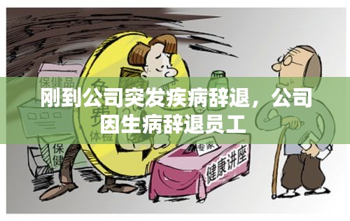 刚到公司突发疾病辞退，公司因生病辞退员工 