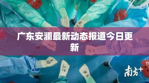 广东安澜最新动态报道今日更新