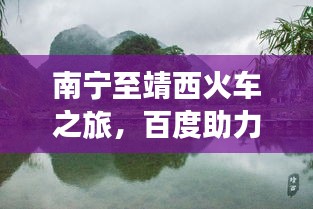 南宁至靖西火车之旅，百度助力，轻松畅游！