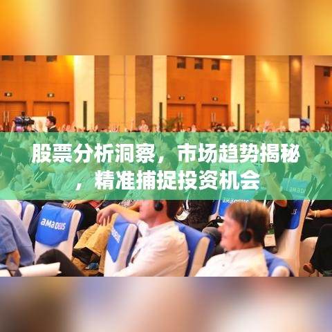 股票分析洞察，市场趋势揭秘，精准捕捉投资机会