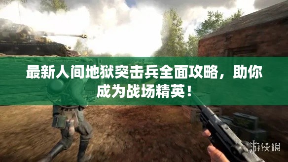 最新人间地狱突击兵全面攻略，助你成为战场精英！