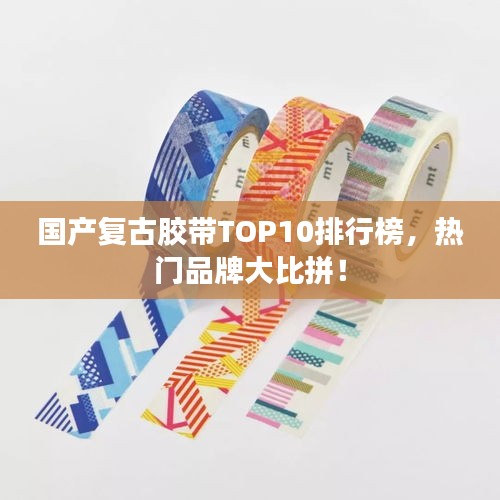 国产复古胶带TOP10排行榜，热门品牌大比拼！