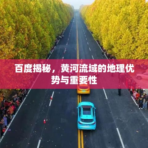 百度揭秘，黄河流域的地理优势与重要性