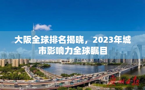 大阪全球排名揭晓，2023年城市影响力全球瞩目