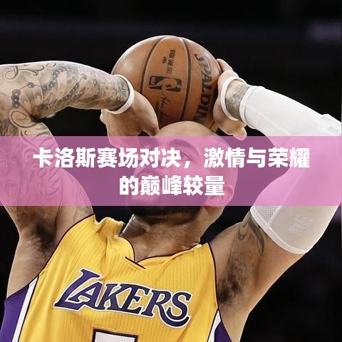 卡洛斯赛场对决，激情与荣耀的巅峰较量