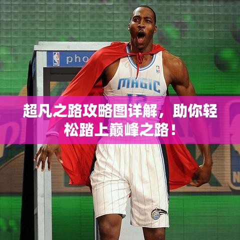 超凡之路攻略图详解，助你轻松踏上巅峰之路！