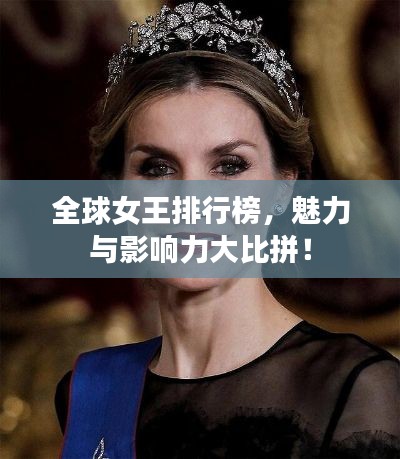 全球女王排行榜，魅力与影响力大比拼！