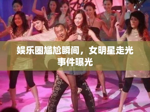 娱乐圈尴尬瞬间，女明星走光事件曝光