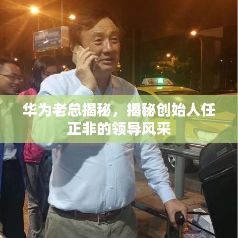 华为老总揭秘，揭秘创始人任正非的领导风采