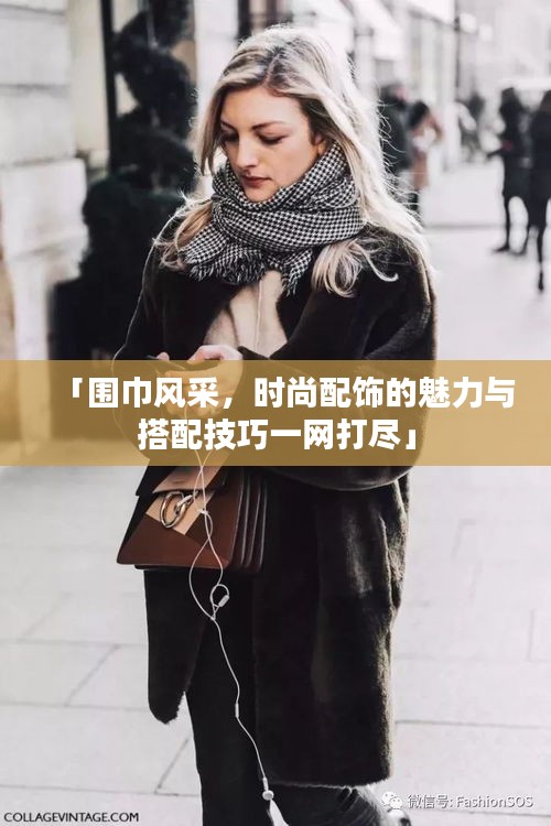 「围巾风采，时尚配饰的魅力与搭配技巧一网打尽」